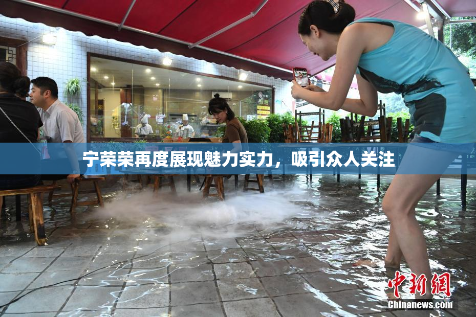 宁荣荣再度展现魅力实力，吸引众人关注