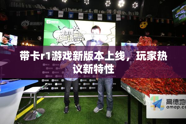 带卡r1游戏新版本上线，玩家热议新特性