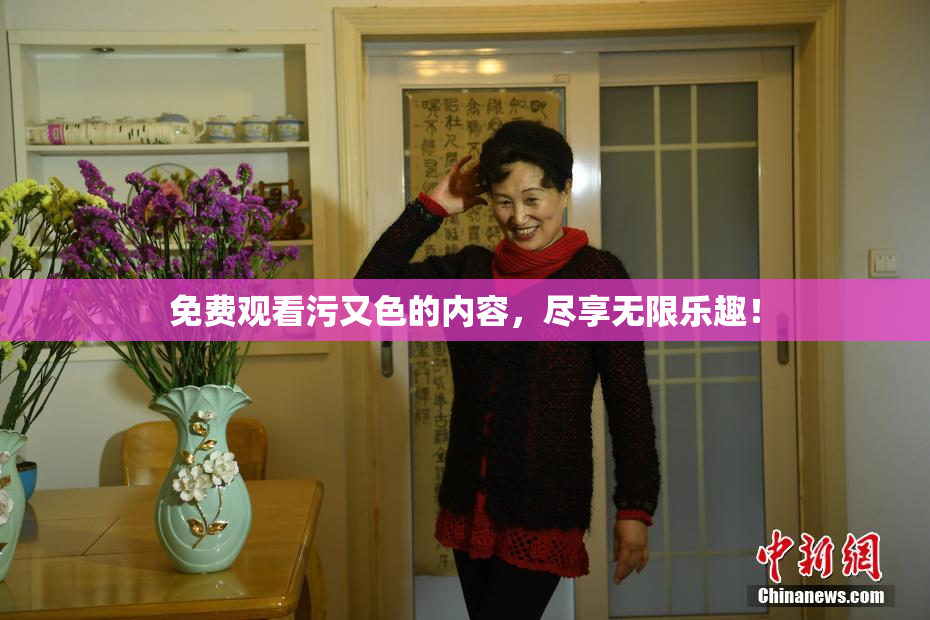 免费观看污又色的内容，尽享无限乐趣！