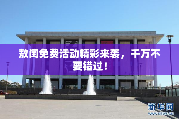 敖闰免费活动精彩来袭，千万不要错过！