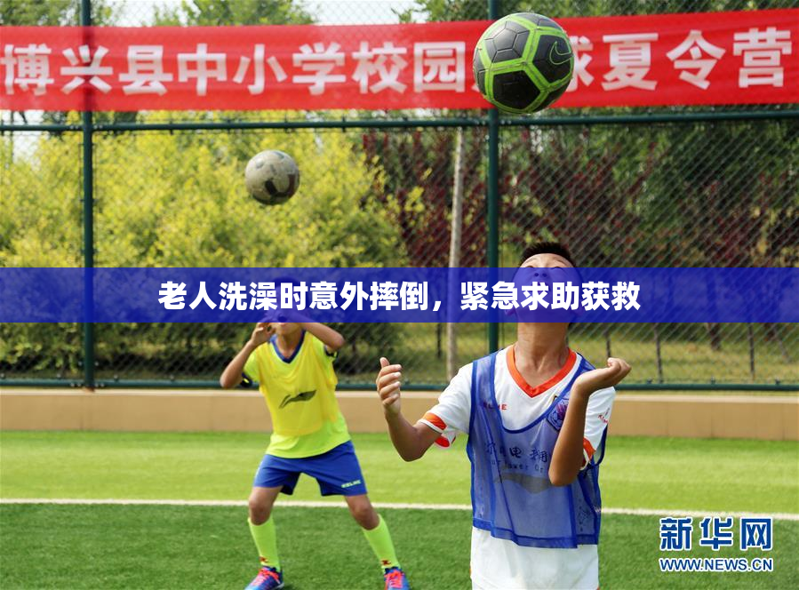 老人洗澡时意外摔倒，紧急求助获救