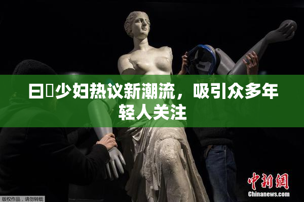 曰夲少妇热议新潮流，吸引众多年轻人关注