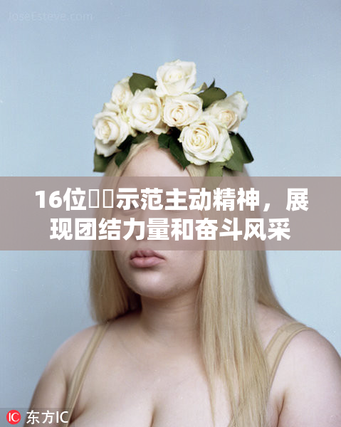 16位妺妺示范主动精神，展现团结力量和奋斗风采