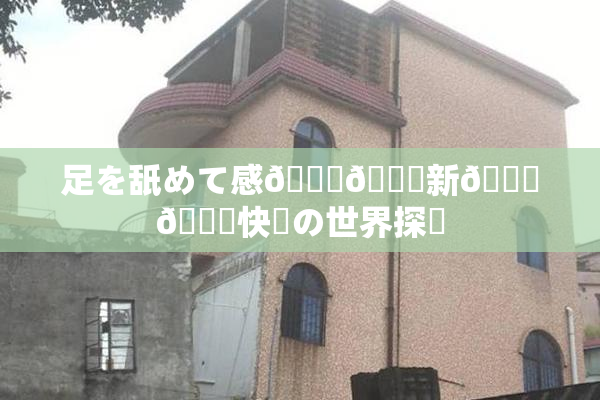 足を舐めて感🍓🌃新👅🍑快楽の世界探訪