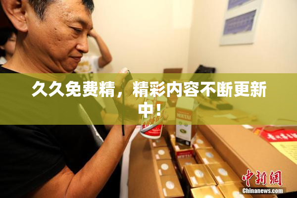 久久免费精，精彩内容不断更新中！