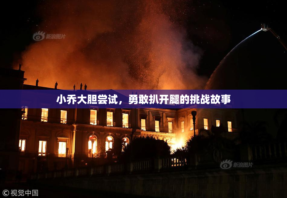 小乔大胆尝试，勇敢扒开腿的挑战故事