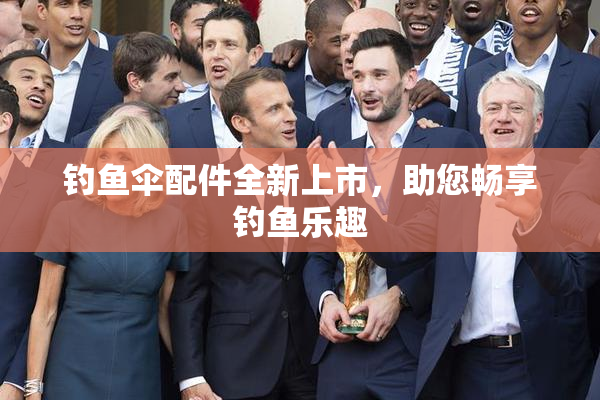 钓鱼伞配件全新上市，助您畅享钓鱼乐趣