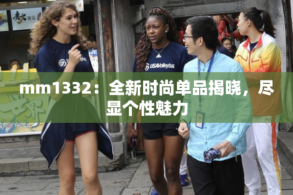 mm1332：全新时尚单品揭晓，尽显个性魅力