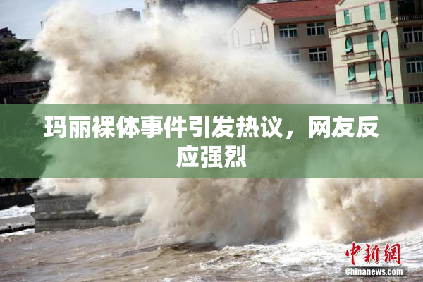 玛丽裸体事件引发热议，网友反应强烈