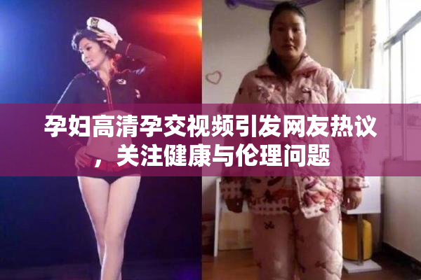 孕妇高清孕交视频引发网友热议，关注健康与伦理问题
