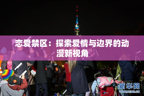 恋爱禁区：探索爱情与边界的动漫新视角