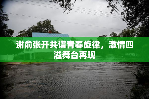 谢俞张开共谱青春旋律，激情四溢舞台再现