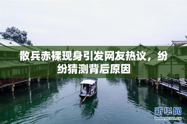 散兵赤裸现身引发网友热议，纷纷猜测背后原因
