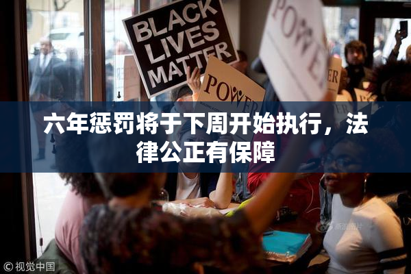 六年惩罚将于下周开始执行，法律公正有保障
