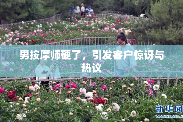 男按摩师硬了，引发客户惊讶与热议