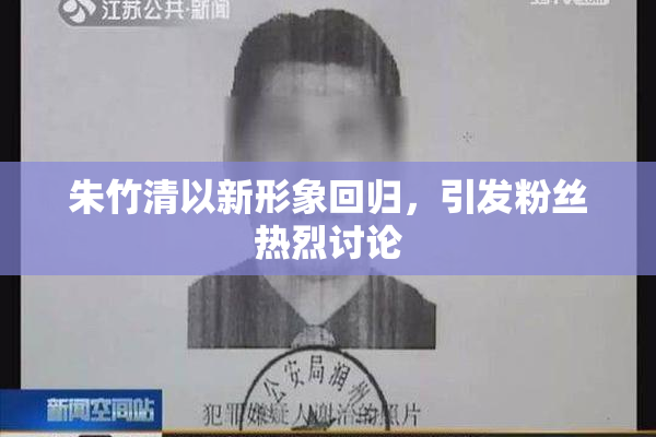 朱竹清以新形象回归，引发粉丝热烈讨论