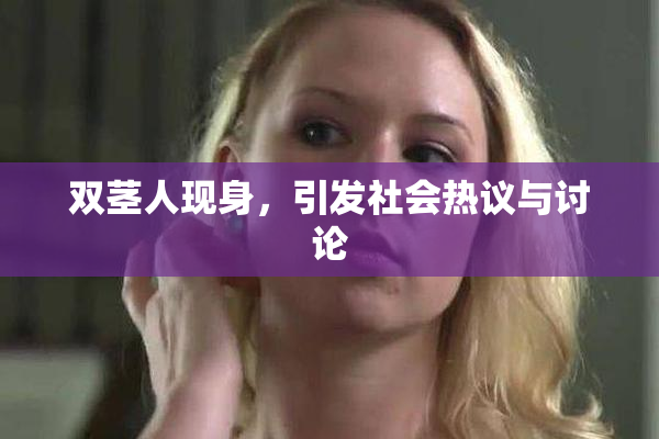 双茎人现身，引发社会热议与讨论