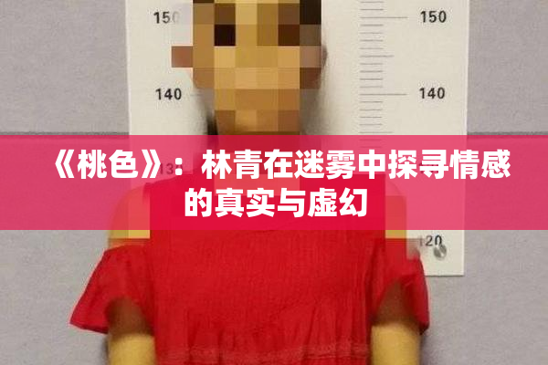 《桃色》：林青在迷雾中探寻情感的真实与虚幻
