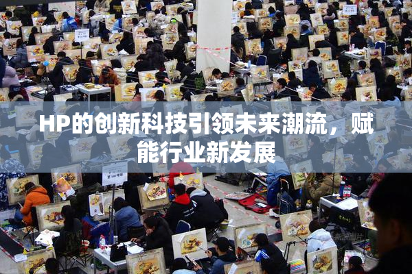 HP的创新科技引领未来潮流，赋能行业新发展
