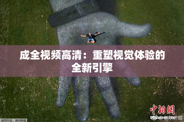 成全视频高清：重塑视觉体验的全新引擎