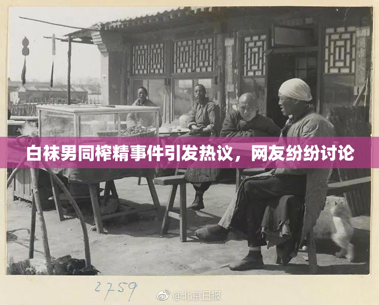 白袜男同榨精事件引发热议，网友纷纷讨论