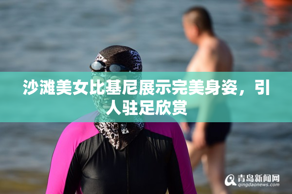 沙滩美女比基尼展示完美身姿，引人驻足欣赏