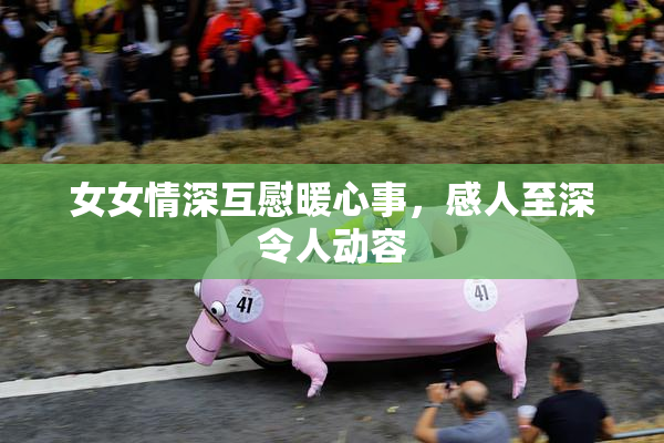 女女情深互慰暖心事，感人至深令人动容