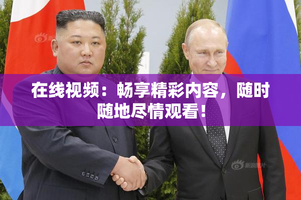在线视频：畅享精彩内容，随时随地尽情观看！