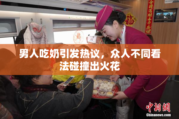 男人吃奶引发热议，众人不同看法碰撞出火花