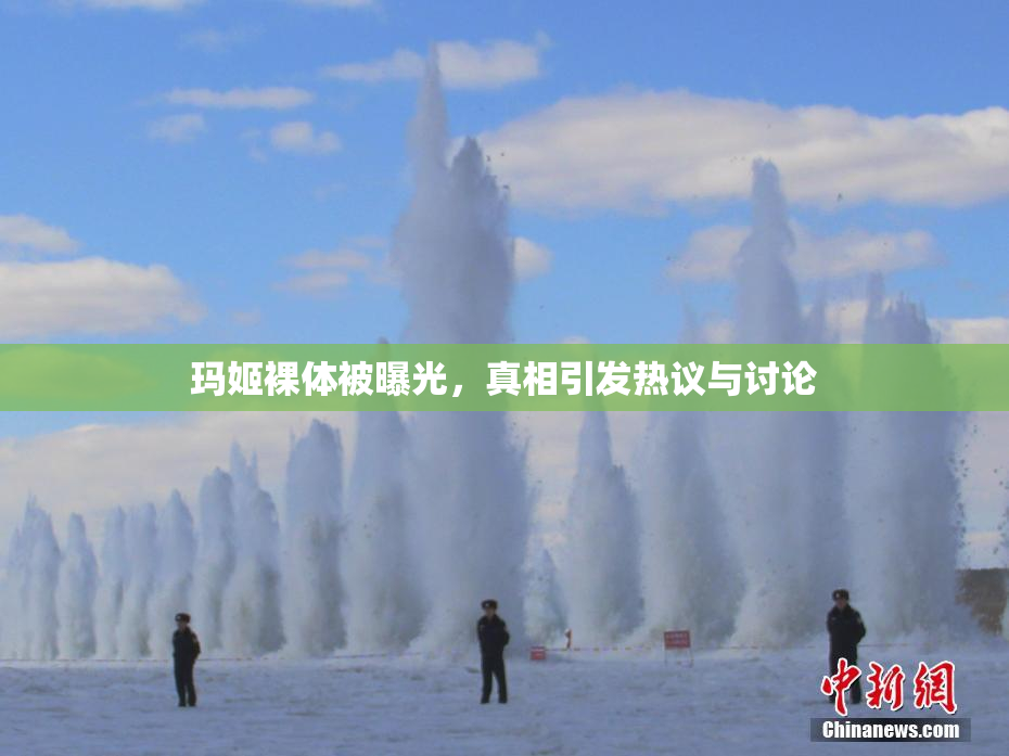 玛姬裸体被曝光，真相引发热议与讨论
