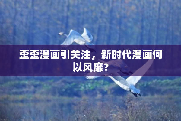 歪歪漫画引关注，新时代漫画何以风靡？
