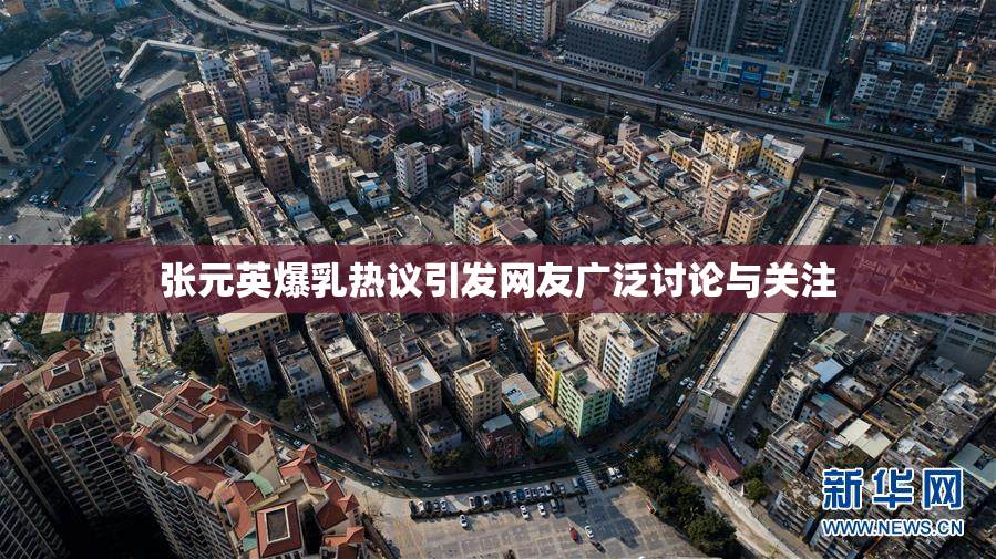 张元英爆乳热议引发网友广泛讨论与关注