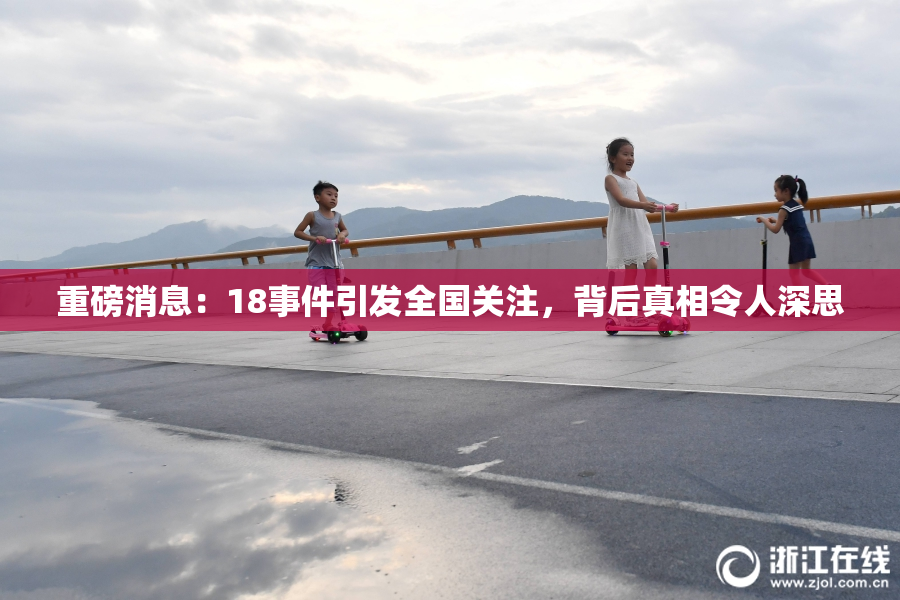 重磅消息：18事件引发全国关注，背后真相令人深思