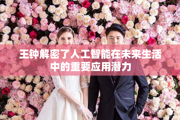 王钟解密了人工智能在未来生活中的重要应用潜力
