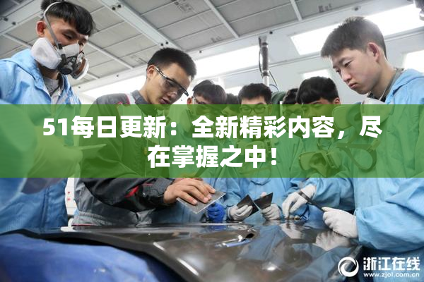 51每日更新：全新精彩内容，尽在掌握之中！