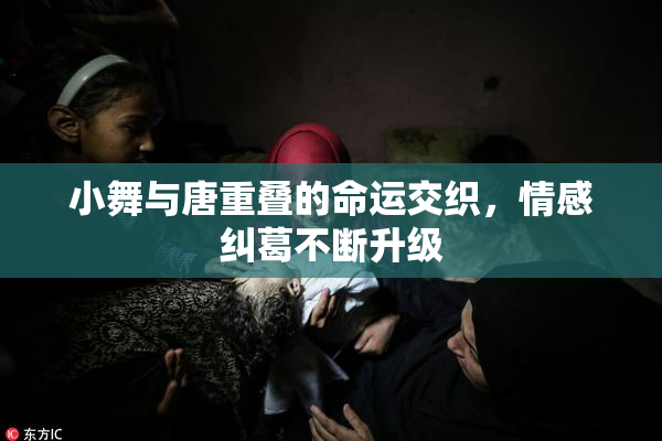 小舞与唐重叠的命运交织，情感纠葛不断升级