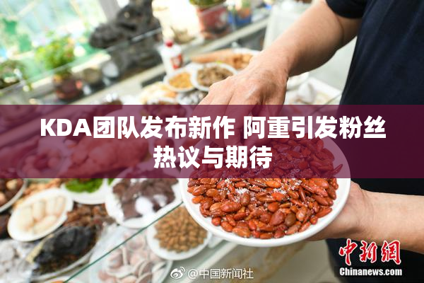 KDA团队发布新作 阿重引发粉丝热议与期待