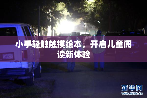 小手轻触触摸绘本，开启儿童阅读新体验