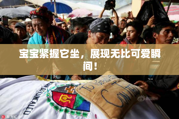 宝宝紧握它坐，展现无比可爱瞬间！