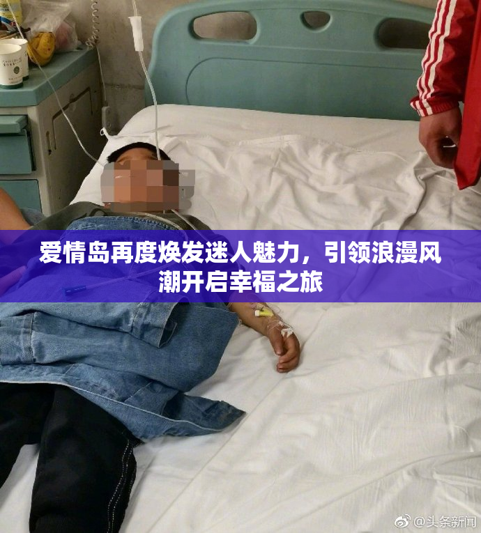 爱情岛再度焕发迷人魅力，引领浪漫风潮开启幸福之旅