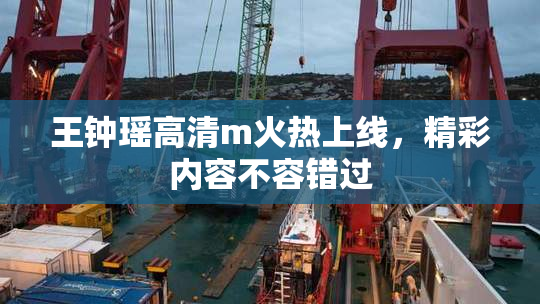 王钟瑶高清m火热上线，精彩内容不容错过