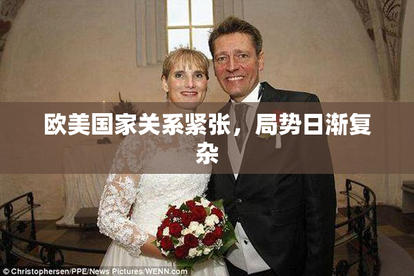 欧美国家关系紧张，局势日渐复杂