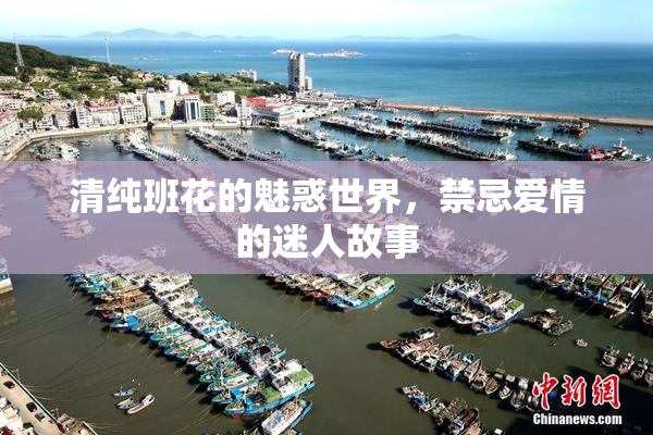 清纯班花的魅惑世界，禁忌爱情的迷人故事