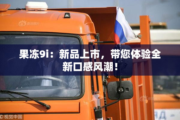 果冻9i：新品上市，带您体验全新口感风潮！