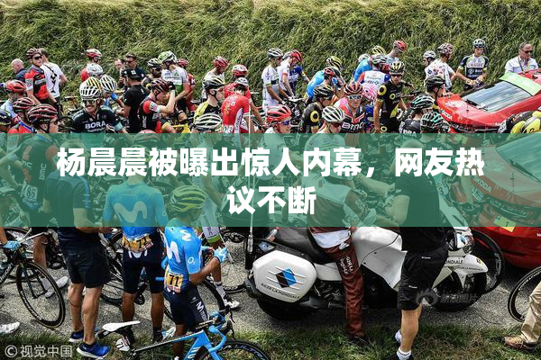 杨晨晨被曝出惊人内幕，网友热议不断
