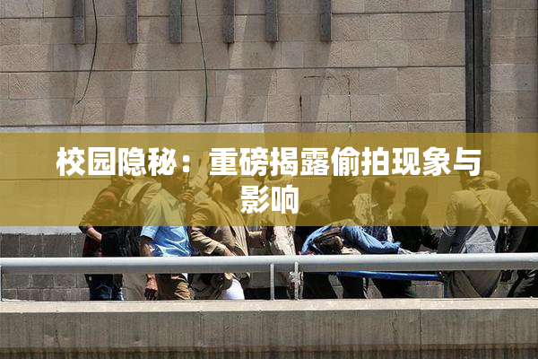 校园隐秘：重磅揭露偷拍现象与影响