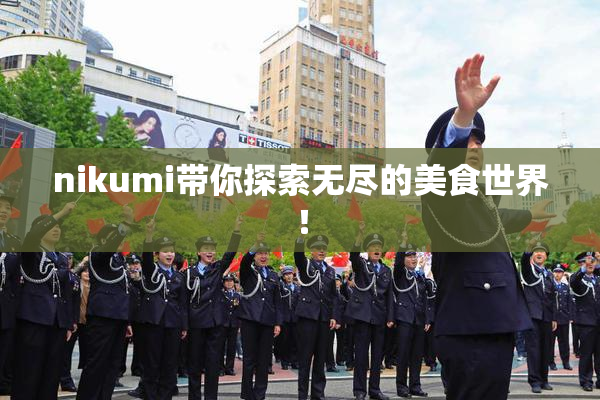 nikumi带你探索无尽的美食世界！