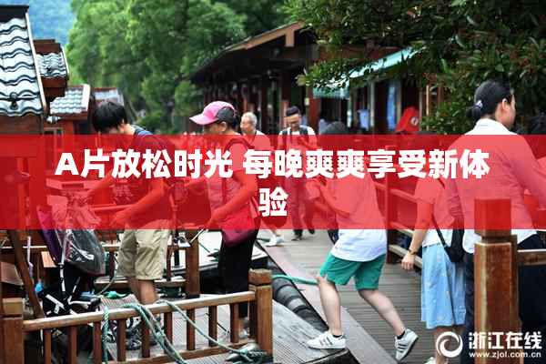 A片放松时光 每晚爽爽享受新体验