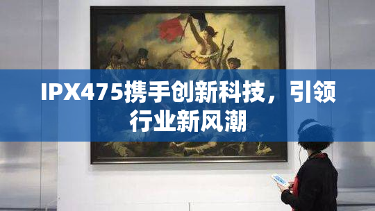 IPX475携手创新科技，引领行业新风潮