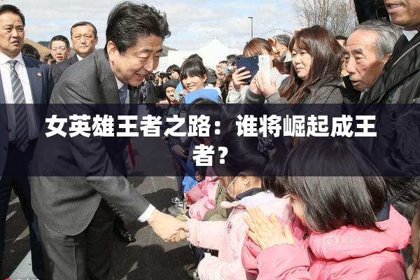 女英雄王者之路：谁将崛起成王者？